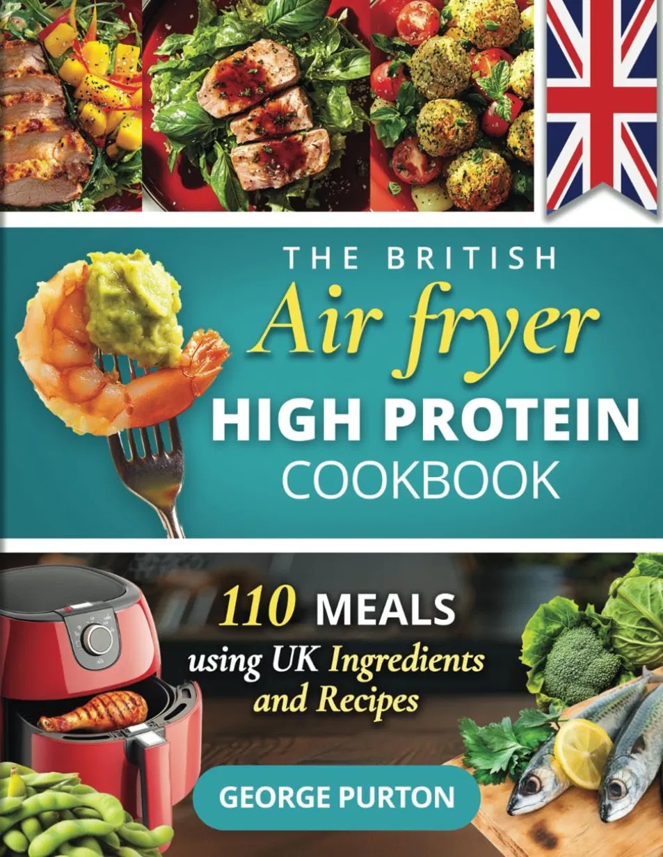 The British Air Fryer High Protein Cookbook by George Purton